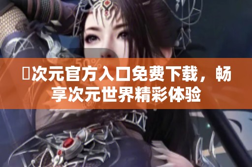 囧次元官方入口免費(fèi)下載，暢享次元世界精彩體驗(yàn)