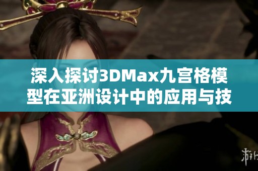 深入探討3DMax九宮格模型在亞洲設(shè)計(jì)中的應(yīng)用與技巧