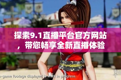 探索9.1直播平臺官方網(wǎng)站，帶您暢享全新直播體驗