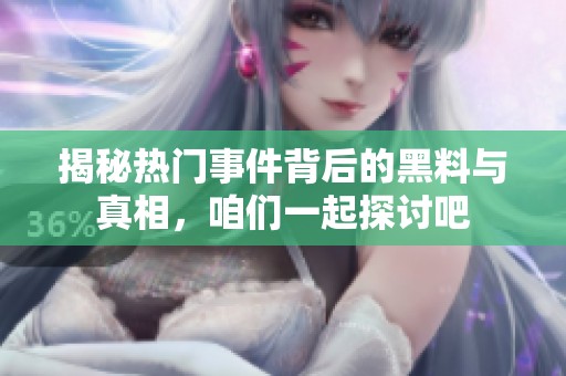 揭秘?zé)衢T事件背后的黑料與真相，咱們一起探討吧