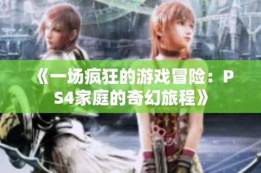 《一場瘋狂的游戲冒險：PS4家庭的奇幻旅程》