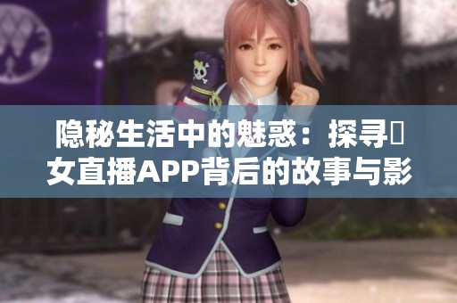 隱秘生活中的魅惑：探尋祼女直播APP背后的故事與影響