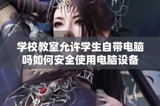 學(xué)校教室允許學(xué)生自帶電腦嗎如何安全使用電腦設(shè)備