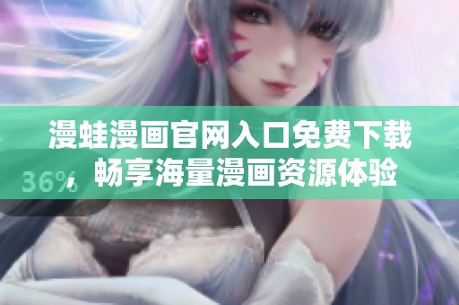 漫蛙漫畫官網(wǎng)入口免費(fèi)下載，暢享海量漫畫資源體驗(yàn)