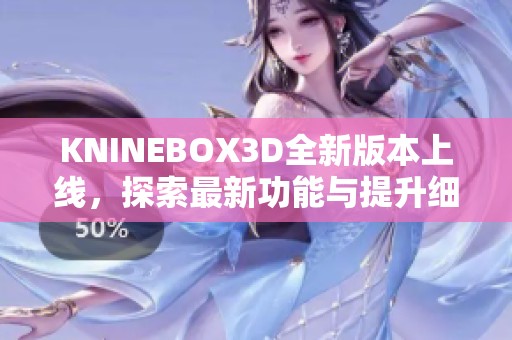 KNINEBOX3D全新版本上線，探索最新功能與提升細(xì)節(jié)