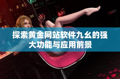 探索黃金網站軟件九幺的強大功能與應用前景