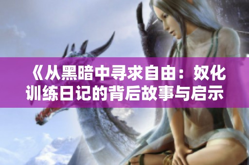 《從黑暗中尋求自由：奴化訓(xùn)練日記的背后故事與啟示》