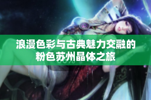 浪漫色彩與古典魅力交融的粉色蘇州晶體之旅