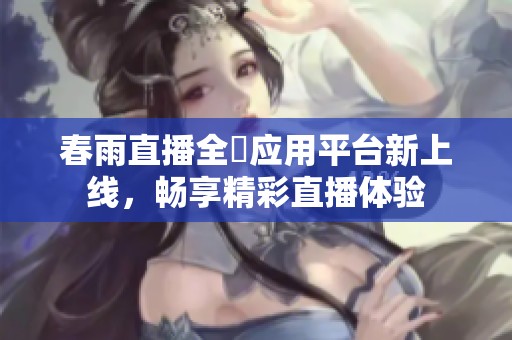 春雨直播全婐應(yīng)用平臺(tái)新上線，暢享精彩直播體驗(yàn)