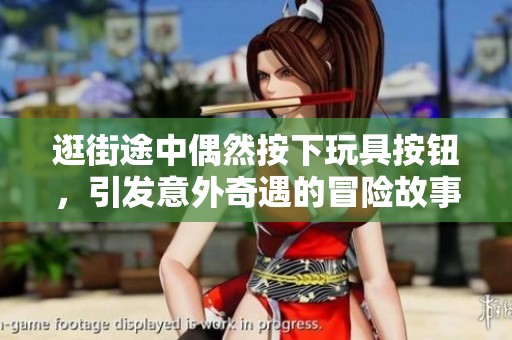逛街途中偶然按下玩具按鈕，引發(fā)意外奇遇的冒險故事