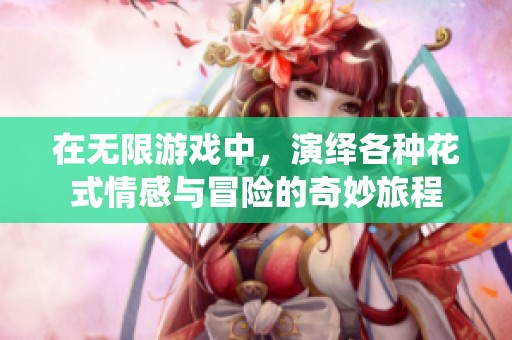 在無限游戲中，演繹各種花式情感與冒險(xiǎn)的奇妙旅程