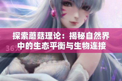 探索蘑菇理論：揭秘自然界中的生態(tài)平衡與生物連接