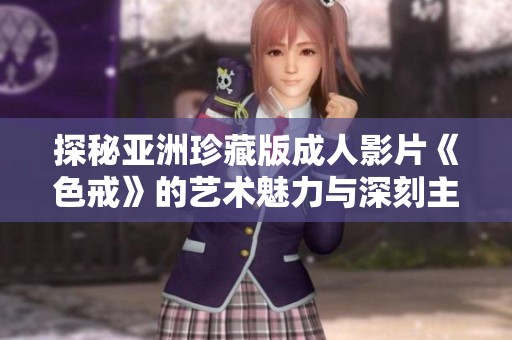 探秘亞洲珍藏版成人影片《色戒》的藝術(shù)魅力與深刻主題
