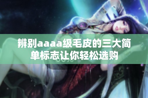 辨別aaaa級毛皮的三大簡單標(biāo)志讓你輕松選購