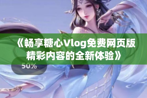 《暢享糖心Vlog免費網(wǎng)頁版精彩內(nèi)容的全新體驗》