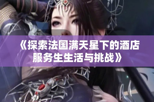 《探索法國滿天星下的酒店服務(wù)生生活與挑戰(zhàn)》