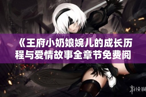 《王府小奶娘婉兒的成長歷程與愛情故事全章節(jié)免費(fèi)閱讀》