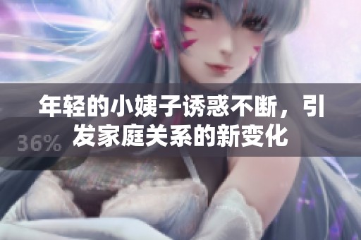 年輕的小姨子誘惑不斷，引發(fā)家庭關(guān)系的新變化