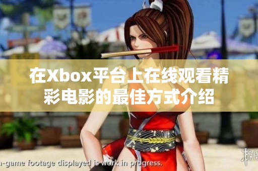 在Xbox平臺(tái)上在線(xiàn)觀(guān)看精彩電影的最佳方式介紹