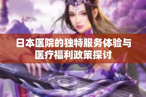 日本醫(yī)院的獨特服務(wù)體驗與醫(yī)療福利政策探討