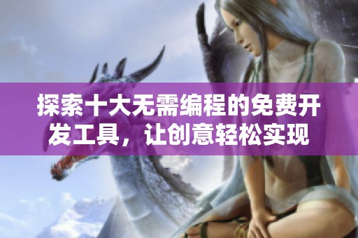 探索十大無需編程的免費(fèi)開發(fā)工具，讓創(chuàng)意輕松實(shí)現(xiàn)