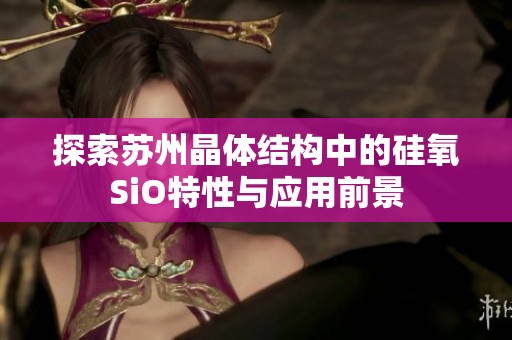 探索蘇州晶體結(jié)構(gòu)中的硅氧SiO特性與應(yīng)用前景