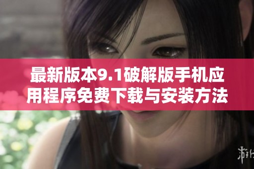 最新版本9.1破解版手機應(yīng)用程序免費下載與安裝方法揭秘