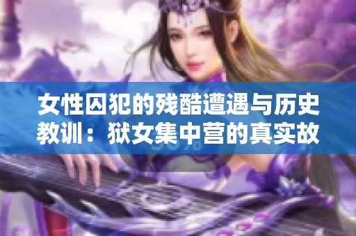 女性囚犯的殘酷遭遇與歷史教訓(xùn)：獄女集中營的真實故事