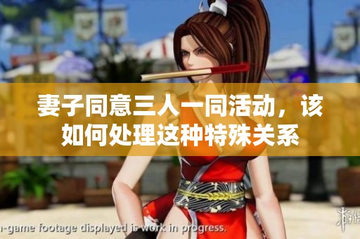 妻子同意三人一同活動，該如何處理這種特殊關(guān)系