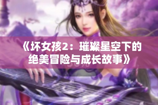 《壞女孩2：璀璨星空下的絕美冒險與成長故事》