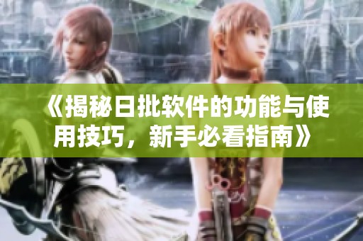 《揭秘日批軟件的功能與使用技巧，新手必看指南》