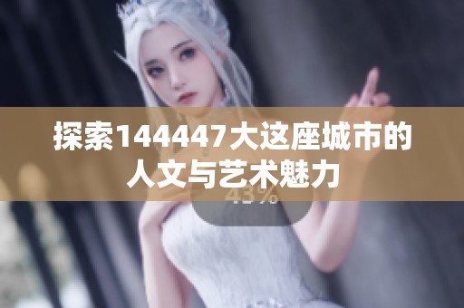 探索144447大這座城市的人文與藝術(shù)魅力