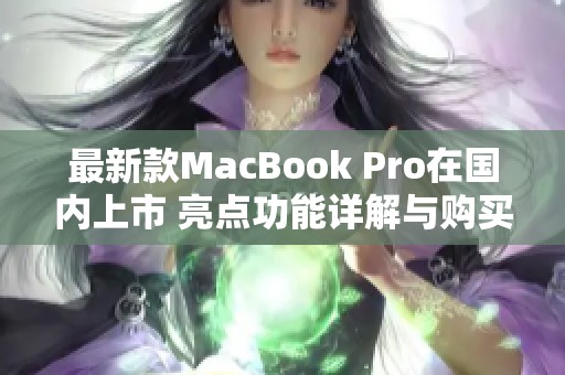 最新款MacBook Pro在國內上市 亮點功能詳解與購買建議