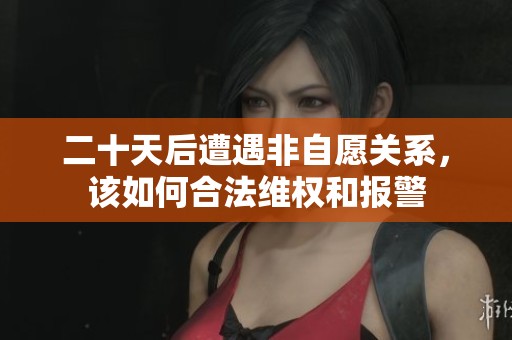 二十天后遭遇非自愿關(guān)系，該如何合法維權(quán)和報(bào)警