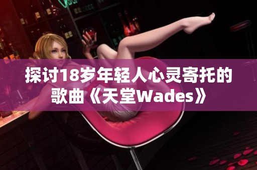 探討18歲年輕人心靈寄托的歌曲《天堂Wades》