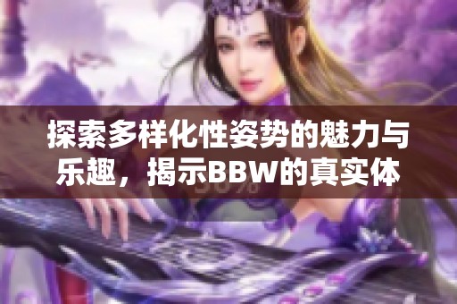 探索多樣化性姿勢(shì)的魅力與樂(lè)趣，揭示BBW的真實(shí)體驗(yàn)