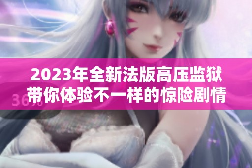 2023年全新法版高壓監(jiān)獄帶你體驗不一樣的驚險劇情