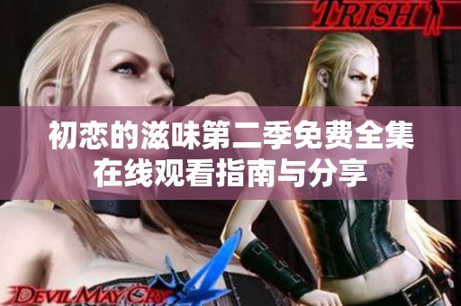 初戀的滋味第二季免費(fèi)全集在線觀看指南與分享