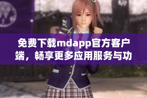 免費(fèi)下載mdapp官方客戶端，暢享更多應(yīng)用服務(wù)與功能