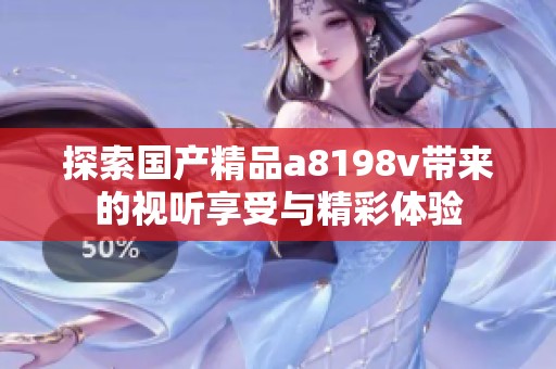探索國產(chǎn)精品a8198v帶來的視聽享受與精彩體驗
