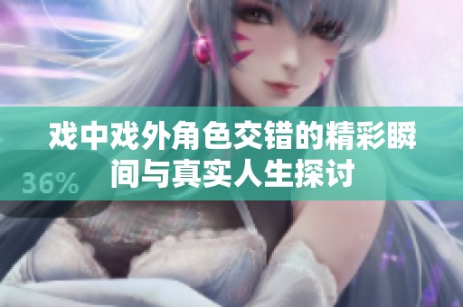 戲中戲外角色交錯(cuò)的精彩瞬間與真實(shí)人生探討