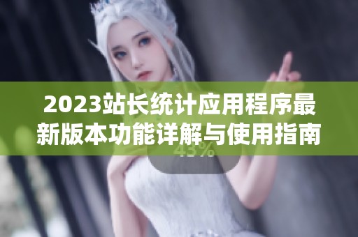 2023站長(zhǎng)統(tǒng)計(jì)應(yīng)用程序最新版本功能詳解與使用指南 2023站長(zhǎng)統(tǒng)計(jì)應(yīng)用程序最新版本功能詳解與使用指南