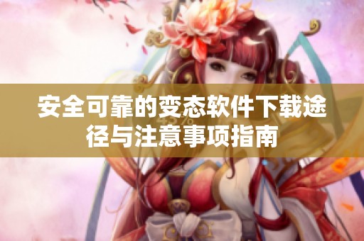 安全可靠的變態(tài)軟件下載途徑與注意事項(xiàng)指南