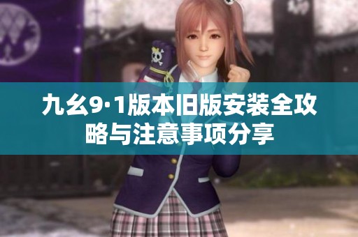 九幺9·1版本舊版安裝全攻略與注意事項(xiàng)分享