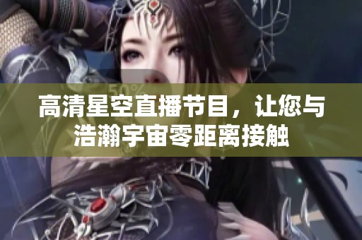 高清星空直播節(jié)目，讓您與浩瀚宇宙零距離接觸