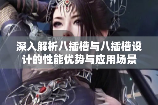 深入解析八插槽與八插槽設(shè)計(jì)的性能優(yōu)勢(shì)與應(yīng)用場(chǎng)景