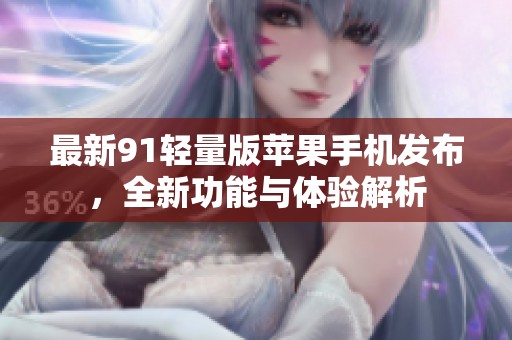 最新91輕量版蘋果手機發(fā)布，全新功能與體驗解析