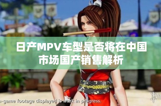 日產(chǎn)MPV車型是否將在中國(guó)市場(chǎng)國(guó)產(chǎn)銷售解析