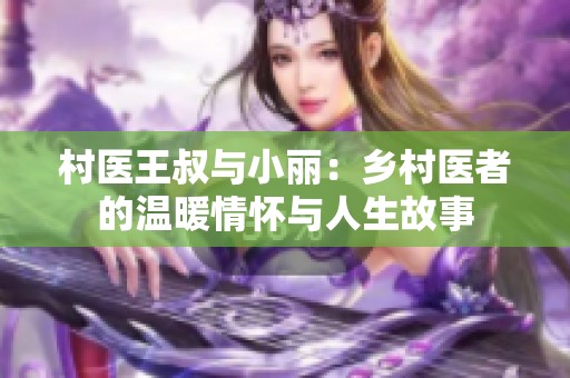 村醫(yī)王叔與小麗：鄉(xiāng)村醫(yī)者的溫暖情懷與人生故事