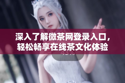 深入了解微茶網(wǎng)登錄入口，輕松暢享在線茶文化體驗(yàn)